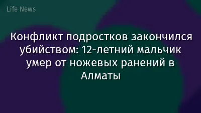 Конфликт подростков закончился убийством: 12-летний мальчик умер от ножевых ранений в Алматы