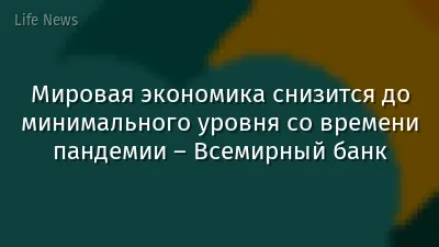 Мировая экономика снизится до минимального уровня со времени пандемии – Всемирный банк