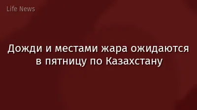 Дожди и местами жара ожидаются в пятницу по Казахстану