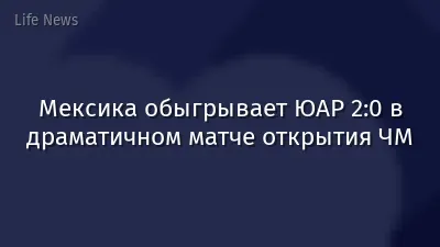 Мексика обыгрывает ЮАР 2:0 в драматичном матче открытия ЧМ