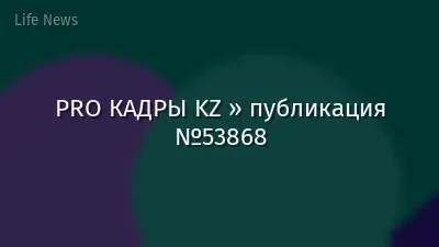 PRO КАДРЫ KZ » публикация №53868