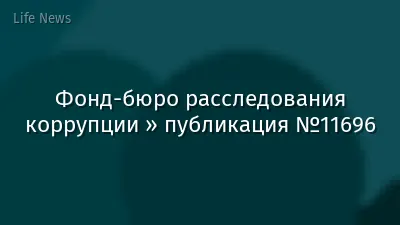 Фонд-бюро расследования коррупции » публикация №11696