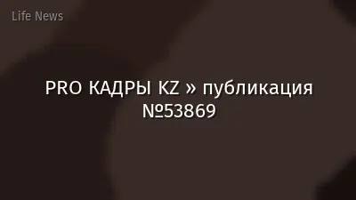 PRO КАДРЫ KZ » публикация №53869