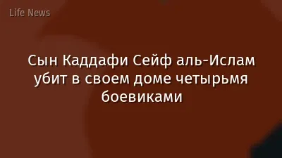 Сын Каддафи Сейф аль-Ислам убит в своем доме четырьмя боевиками