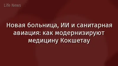 Новая больница, ИИ и санитарная авиация: как модернизируют медицину Кокшетау