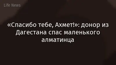 «Спасибо тебе, Ахмет!»: донор из Дагестана спас маленького алматинца