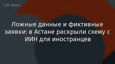 Ложные данные и фиктивные заявки: в Астане раскрыли схему с ИИН для иностранцев