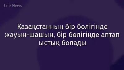 Қазақстанның бір бөлігінде жауын-шашын, бір бөлігінде аптап ыстық болады