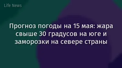 Прогноз погоды на 15 мая: жара свыше 30 градусов на юге и заморозки на севере страны