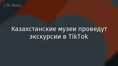 Казахстанские музеи проведут экскурсии в TikTok