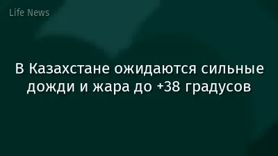 В Казахстане ожидаются сильные дожди и жара до +38 градусов