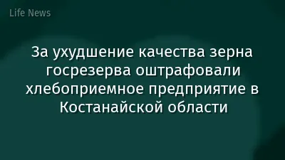 За ухудшение качества зерна госрезерва оштрафовали хлебоприемное предприятие в Костанайской области