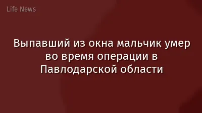 Выпавший из окна мальчик умер во время операции в Павлодарской области