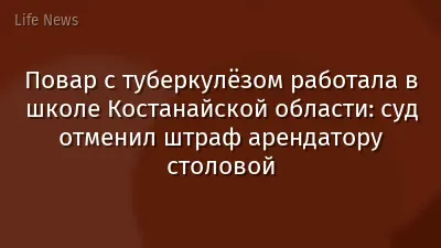 Повар с туберкулёзом работала в школе Костанайской области: суд отменил штраф арендатору столовой