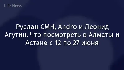 Руслан СМН, Andro и Леонид Агутин. Что посмотреть в Алматы и Астане с 12 по 27 июня
