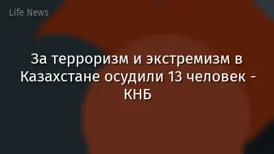 За терроризм и экстремизм в Казахстане осудили 13 человек - КНБ