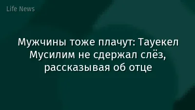 Мужчины тоже плачут: Тауекел Мусилим не сдержал слёз, рассказывая об отце