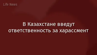 В Казахстане введут ответственность за харассмент