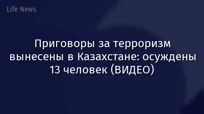 Приговоры за терроризм вынесены в Казахстане: осуждены 13 человек (ВИДЕО)