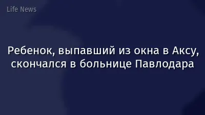 Ребенок, выпавший из окна в Аксу, скончался в больнице Павлодара