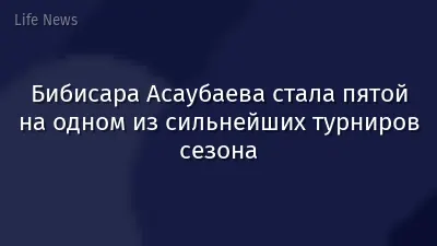 Бибисара Асаубаева стала пятой на одном из сильнейших турниров сезона