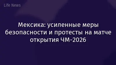 Мексика: усиленные меры безопасности и протесты на матче открытия ЧМ‑2026