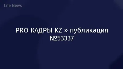 PRO КАДРЫ KZ » публикация №53337