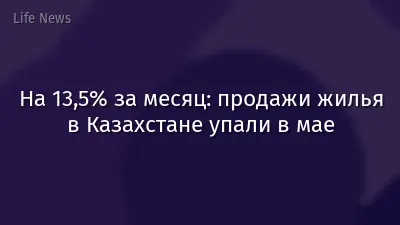 На 13,5% за месяц: продажи жилья в Казахстане упали в мае