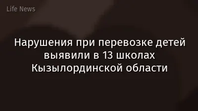 Нарушения при перевозке детей выявили в 13 школах Кызылординской области