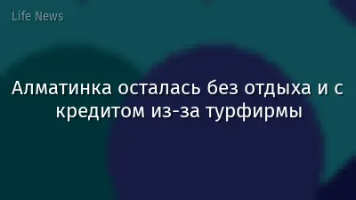 Алматинка осталась без отдыха и с кредитом из-за турфирмы
