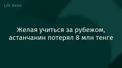 Желая учиться за рубежом, астанчанин потерял 8 млн тенге