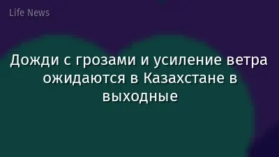 Дожди с грозами и усиление ветра ожидаются в Казахстане в выходные