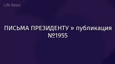 ПИСЬМА ПРЕЗИДЕНТУ » публикация №1955