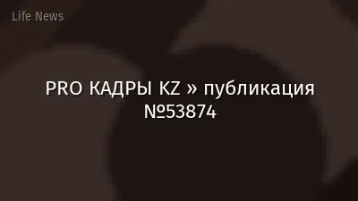 PRO КАДРЫ KZ » публикация №53874