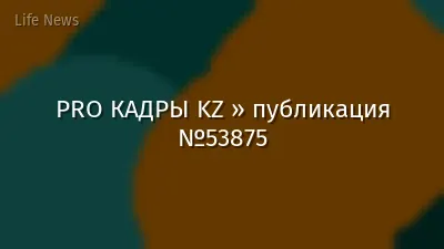 PRO КАДРЫ KZ » публикация №53875