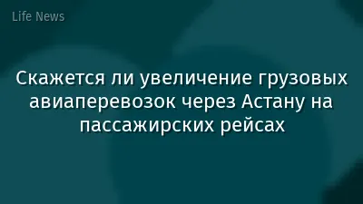 Скажется ли увеличение грузовых авиаперевозок через Астану на пассажирских рейсах