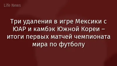 Три удаления в игре Мексики с ЮАР и камбэк Южной Кореи – итоги первых матчей чемпионата мира по футболу