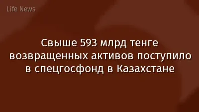 Свыше 593 млрд тенге возвращенных активов поступило в спецгосфонд в Казахстане