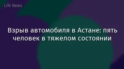 Взрыв автомобиля в Астане: пять человек в тяжелом состоянии