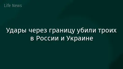 Удары через границу убили троих в России и Украине