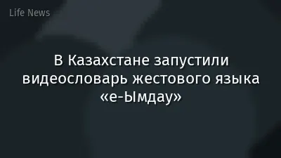 В Казахстане запустили видеословарь жестового языка «е-Ымдау»