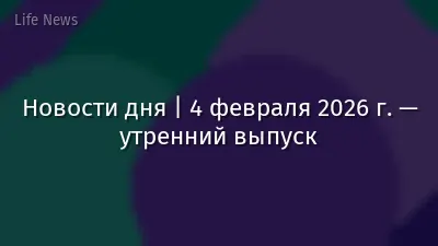 Новости дня | 4 февраля 2026 г. — утренний выпуск