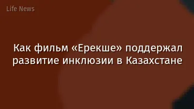 Как фильм «Ерекше» поддержал развитие инклюзии в Казахстане