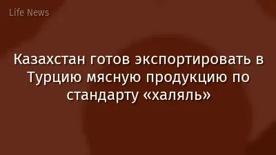 Казахстан готов экспортировать в Турцию мясную продукцию по стандарту «халяль»