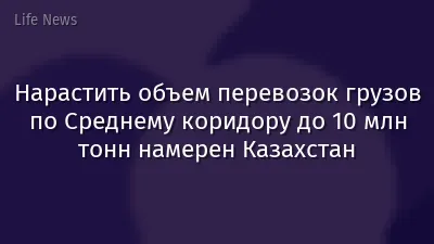 Нарастить объем перевозок грузов по Среднему коридору до 10 млн тонн намерен Казахстан