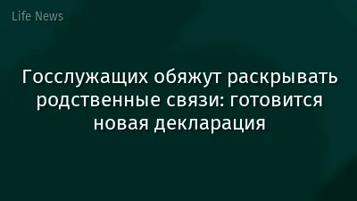 Госслужащих обяжут раскрывать родственные связи: готовится новая декларация