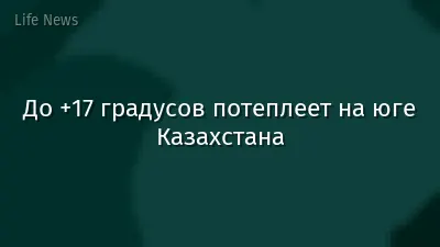 До +17 градусов потеплеет на юге Казахстана