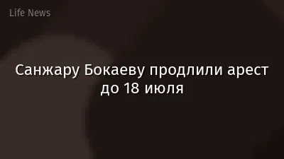 Санжару Бокаеву продлили арест до 18 июля
