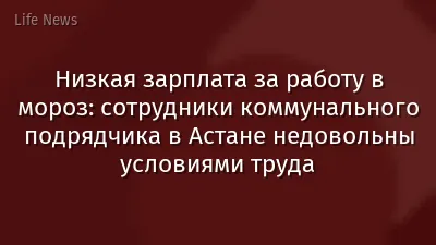 Низкая зарплата за работу в мороз: сотрудники коммунального подрядчика в Астане недовольны условиями труда