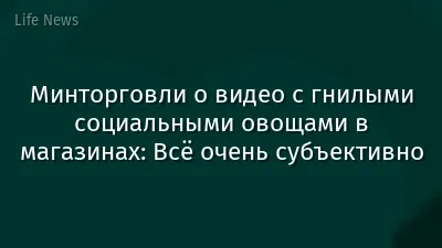 Минторговли о видео с гнилыми социальными овощами в магазинах: Всё очень субъективно